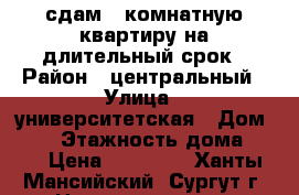 сдам 1-комнатную квартиру на длительный срок › Район ­ центральный › Улица ­ университетская › Дом ­ 29 › Этажность дома ­ 14 › Цена ­ 18 000 - Ханты-Мансийский, Сургут г. Недвижимость » Квартиры аренда   . Ханты-Мансийский,Сургут г.